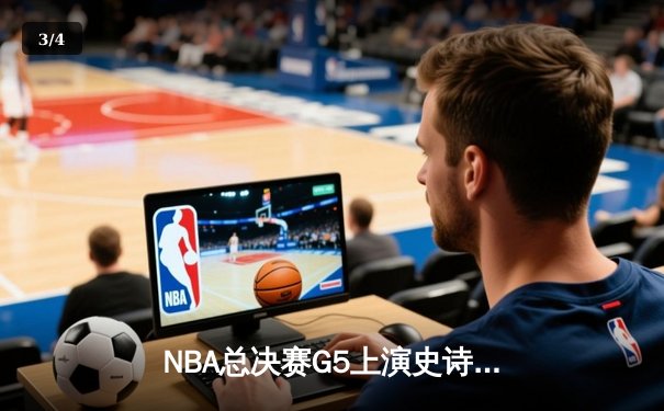 NBA总决赛G5上演史诗逆转，凯尔特人主场加时险胜勇士夺赛点 - 3