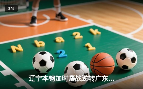 辽宁本钢加时鏖战逆转广东宏远 张镇麟35分创生涯新高 - 3