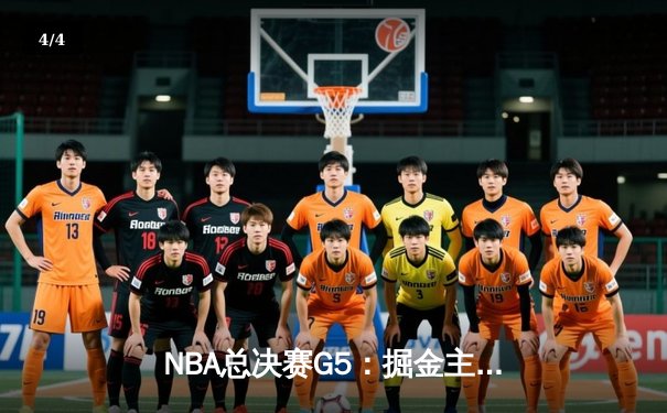 NBA总决赛G5：掘金主场加时险胜热火，约基奇砍下40分三双率队夺赛点 - 4
