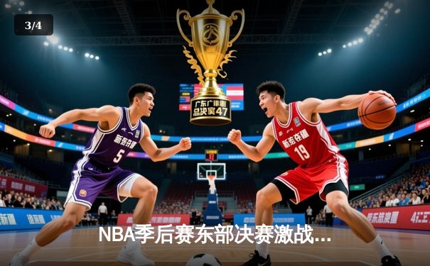 NBA季后赛东部决赛激战：凯尔特人险胜热火，塔图姆狂砍45分率队扳回一城 - 3