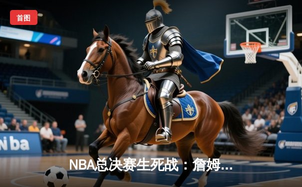NBA总决赛生死战：詹姆斯狂砍40分三双，湖人逆转掘金夺冠