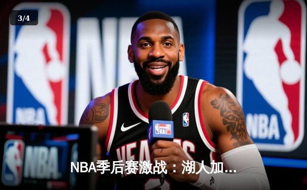 NBA季后赛激战：湖人加时险胜勇士，詹姆斯砍下三双 - 3