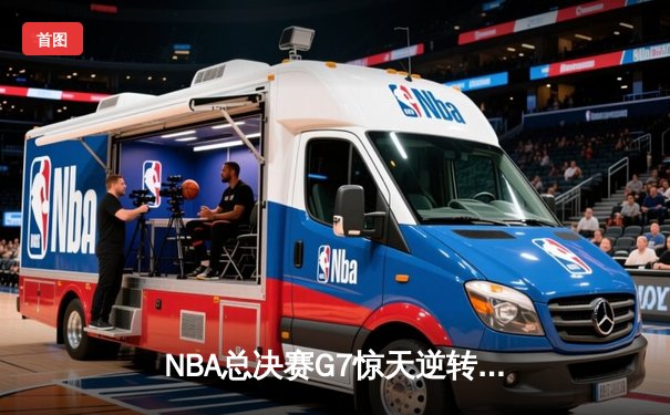 NBA总决赛G7惊天逆转：凯尔特人末节爆发夺第18冠