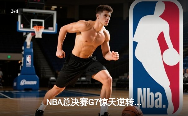 NBA总决赛G7惊天逆转：凯尔特人末节爆发夺第18冠 - 3