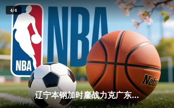 辽宁本钢加时鏖战力克广东东莞大益，赵继伟33+8+5率队夺赛点 - 4