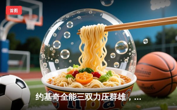 约基奇全能三双力压群雄，掘金加时险胜勇士锁定季后赛席位