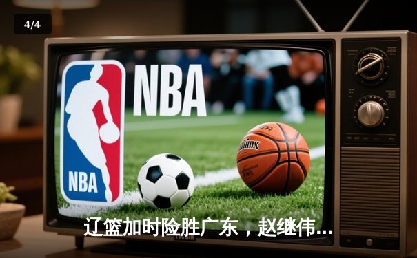 辽篮加时险胜广东，赵继伟37分主宰生死时刻 - 4