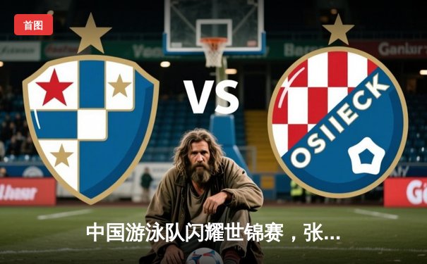 中国游泳队闪耀世锦赛，张雨霏200米蝶泳强势夺金创赛季最佳