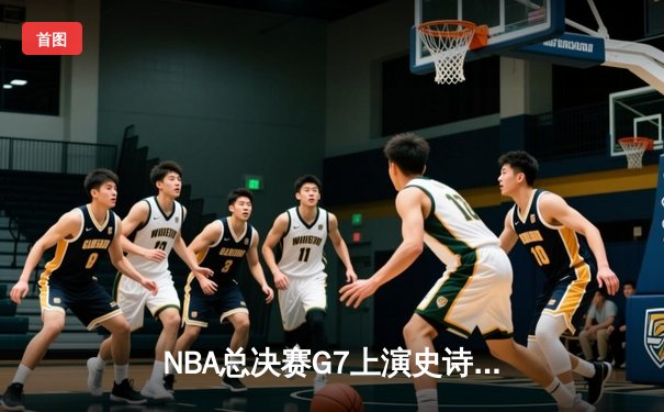 NBA总决赛G7上演史诗逆转 丹佛掘金加时险胜迈阿密热火卫冕成功