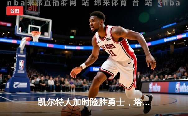 凯尔特人加时险胜勇士，塔图姆44分创赛季新高