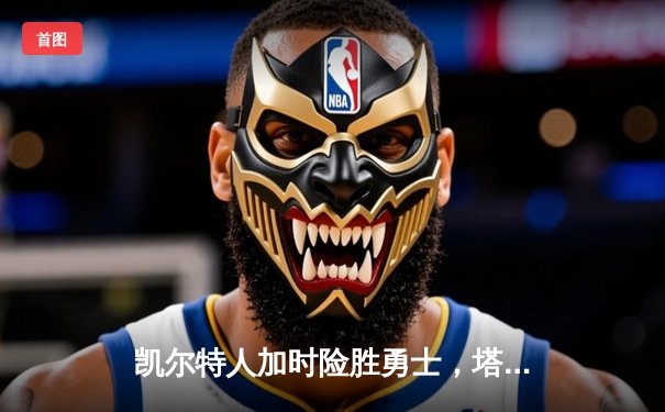凯尔特人加时险胜勇士，塔图姆44分创赛季新高