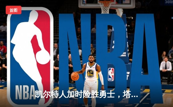 凯尔特人加时险胜勇士，塔图姆44分刷新赛季纪录