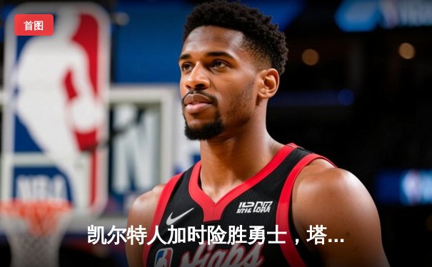 凯尔特人加时险胜勇士，塔图姆44分创赛季新高